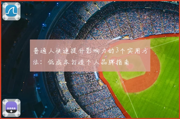 普通人快速提升影响力的3个实用方法：低成本打造个人品牌指南